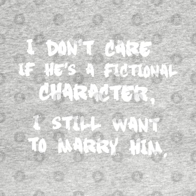 I Don't Care If He's a Fictional Character, I Still Want to Marry Him by MoviesAndOthers